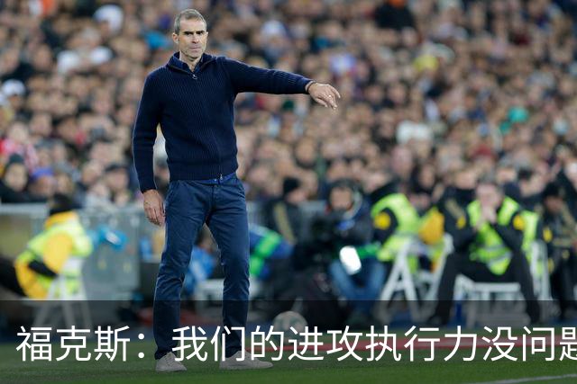福克斯：我们的进攻执行力没问题 就算投不进也不该改变打法